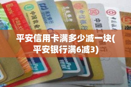 平安信用卡满多少减一块(平安银行满6减3)