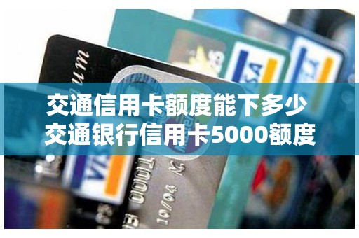 交通信用卡额度能下多少 交通银行信用卡5000额度