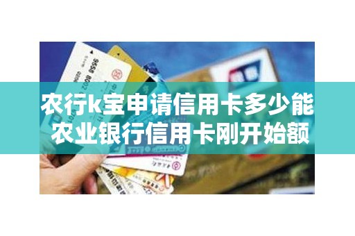 农行k宝申请信用卡多少能 农业银行信用卡刚开始额度是多少
