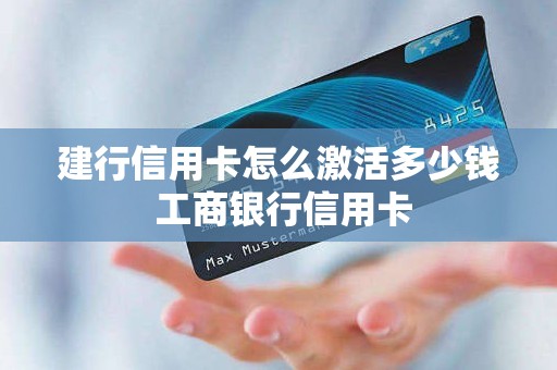 建行信用卡怎么激活多少钱 工商银行信用卡 建行信用卡怎么激活多少钱 工商银行信用卡