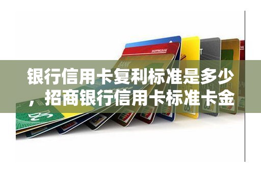 银行信用卡复利标准是多少,招商银行信用卡标准卡金卡 银行信用卡复利标准是多少,招商银行信用卡标准卡金卡