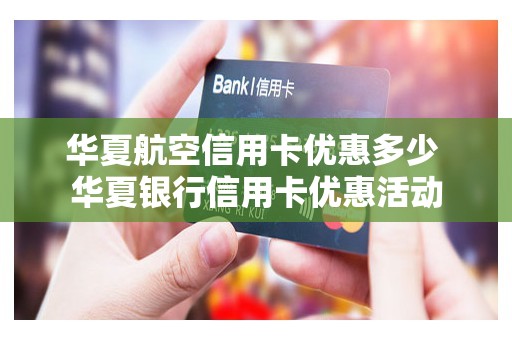 华夏航空信用卡优惠多少 华夏银行信用卡优惠活动