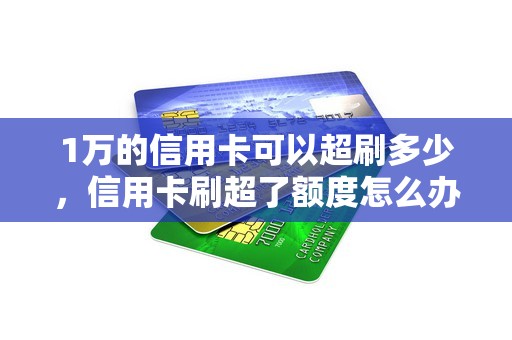 1万的信用卡可以超刷多少，信用卡刷超了额度怎么办