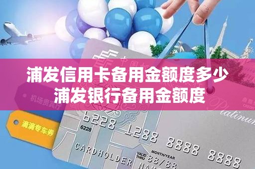 浦发信用卡备用金额度多少 浦发银行备用金额度