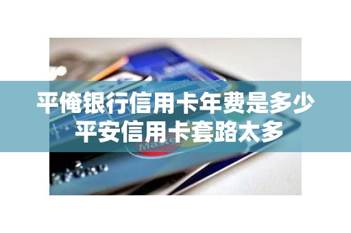 平俺银行信用卡年费是多少 平安信用卡套路太多