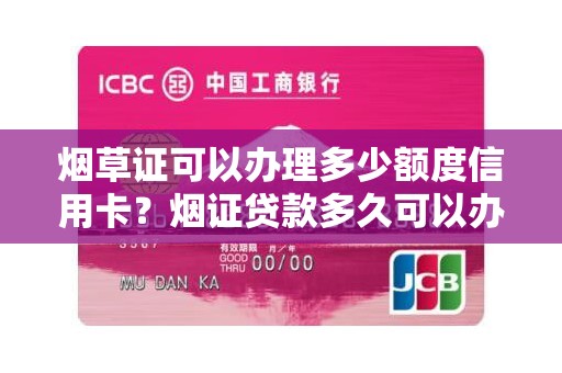 烟草证可以办理多少额度信用卡？烟证贷款多久可以办理