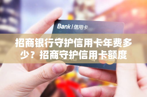 招商银行守护信用卡年费多少?招商守护信用卡额度 招商银行守护信用卡年费多少?招商守护信用卡额度