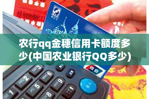 农行qq金穗信用卡额度多少(中国农业银行QQ多少) 农行qq金穗信用卡额度多少(中国农业银行QQ多少)