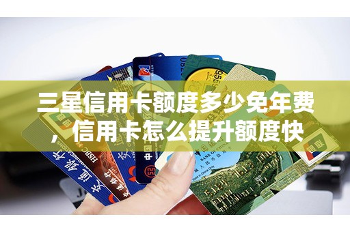 三星信用卡额度多少免年费，信用卡怎么提升额度快