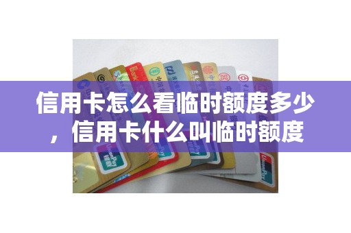 信用卡怎么看临时额度多少，信用卡什么叫临时额度