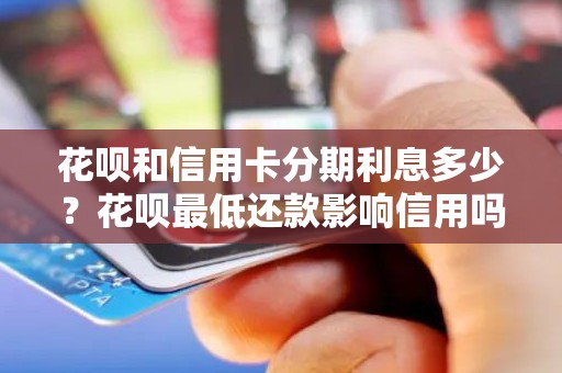 花呗和信用卡分期利息多少？花呗最低还款影响信用吗