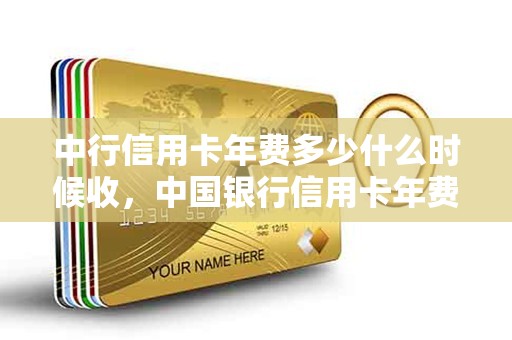 中行信用卡年费多少什么时候收,中国银行信用卡年费 中行信用卡年费多少什么时候收,中国银行信用卡年费