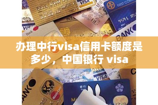 办理中行visa信用卡额度是多少,中国银行 visa 办理中行visa信用卡额度是多少,中国银行 visa