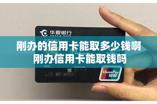 刚办的信用卡能取多少钱啊 刚办信用卡能取钱吗