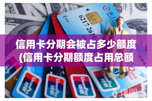 信用卡分期会被占多少额度(信用卡分期额度占用总额度) 信用卡分期会被占多少额度(信用卡分期额度占用总额度)