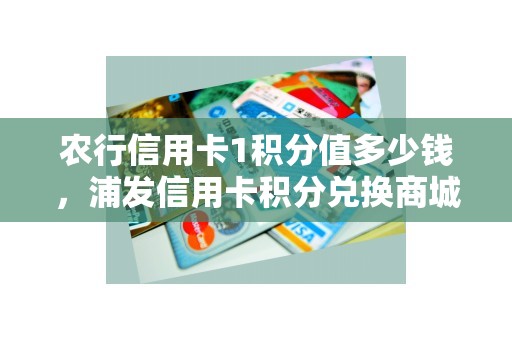 农行信用卡1积分值多少钱，浦发信用卡积分兑换商城
