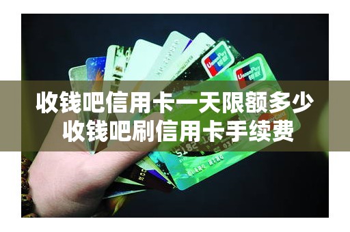 收钱吧信用卡一天限额多少 收钱吧刷信用卡手续费