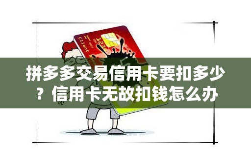 拼多多交易信用卡要扣多少?信用卡无故扣钱怎么办 拼多多交易信用卡要扣多少?信用卡无故扣钱怎么办