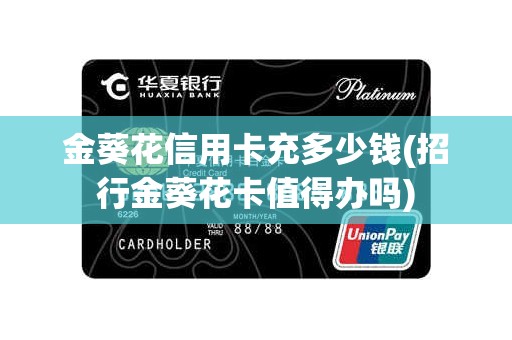 金葵花信用卡充多少钱(招行金葵花卡值得办吗) 金葵花信用卡充多少钱(招行金葵花卡值得办吗)