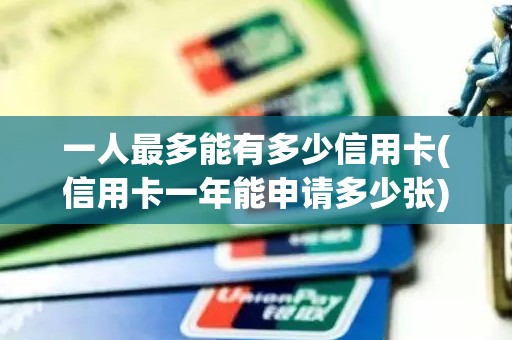 一人最多能有多少信用卡(信用卡一年能申请多少张)