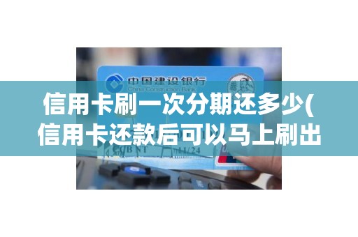 信用卡刷一次分期还多少(信用卡还款后可以马上刷出来吗) 信用卡刷一次分期还多少(信用卡还款后可以马上刷出来吗)