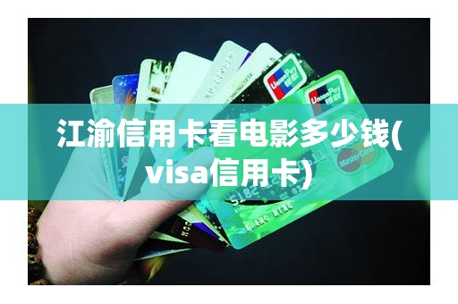 江渝信用卡看电影多少钱(visa信用卡) 江渝信用卡看电影多少钱(visa信用卡)