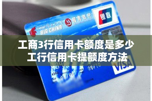 工商3行信用卡额度是多少 工行信用卡提额度方法