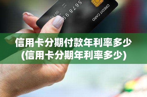 信用卡分期付款年利率多少(信用卡分期年利率多少) 信用卡分期付款年利率多少(信用卡分期年利率多少)