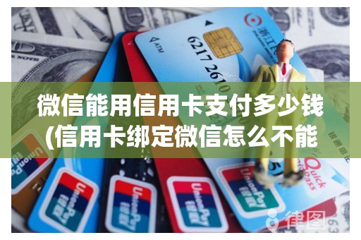 微信能用信用卡支付多少钱(信用卡绑定微信怎么不能支付)