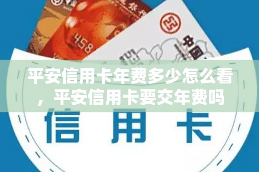 平安信用卡年费多少怎么看,平安信用卡要交年费吗 平安信用卡年费多少怎么看,平安信用卡要交年费吗