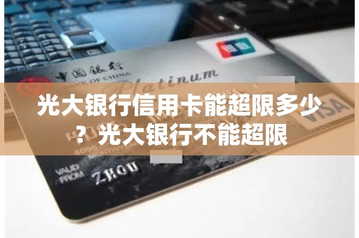光大银行信用卡能超限多少？光大银行不能超限