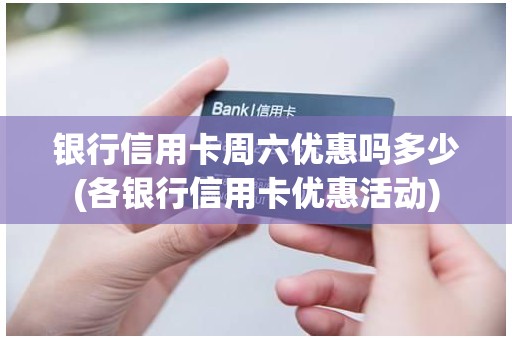 银行信用卡周六优惠吗多少(各银行信用卡优惠活动) 银行信用卡周六优惠吗多少(各银行信用卡优惠活动)