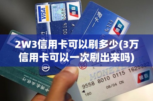 2W3信用卡可以刷多少(3万信用卡可以一次刷出来吗)