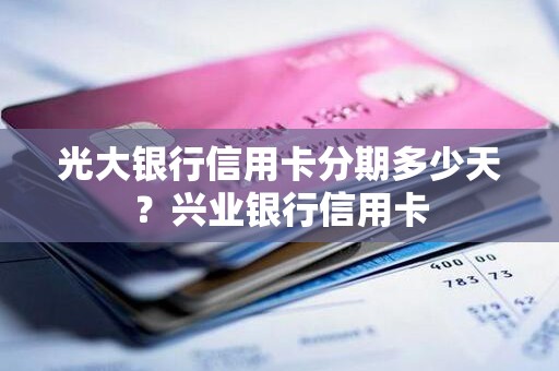 光大银行信用卡分期多少天？兴业银行信用卡