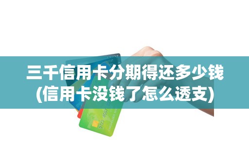 三千信用卡分期得还多少钱(信用卡没钱了怎么透支) 三千信用卡分期得还多少钱(信用卡没钱了怎么透支)
