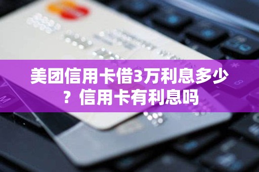 美团信用卡借3万利息多少?信用卡有利息吗 美团信用卡借3万利息多少?信用卡有利息吗