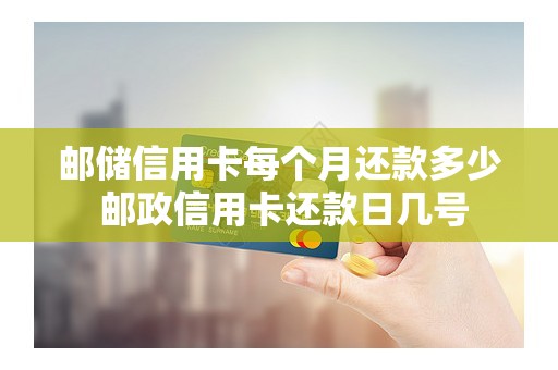 邮储信用卡每个月还款多少 邮政信用卡还款日几号