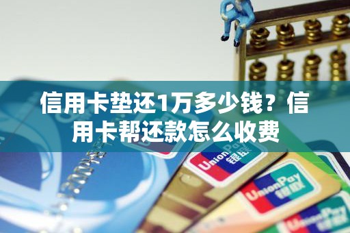 信用卡垫还1万多少钱?信用卡帮还款怎么收费 信用卡垫还1万多少钱?信用卡帮还款怎么收费