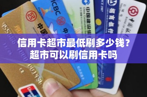 信用卡超市最低刷多少钱?超市可以刷信用卡吗 信用卡超市最低刷多少钱?超市可以刷信用卡吗