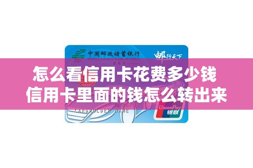 怎么看信用卡花费多少钱 信用卡里面的钱怎么转出来