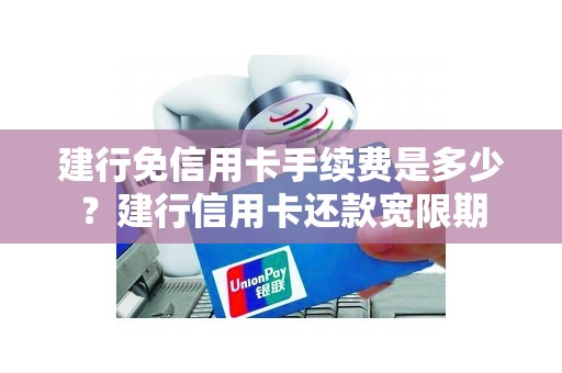 建行免信用卡手续费是多少？建行信用卡还款宽限期