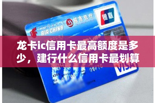 龙卡ic信用卡最高额度是多少，建行什么信用卡最划算