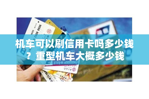 机车可以刷信用卡吗多少钱？重型机车大概多少钱