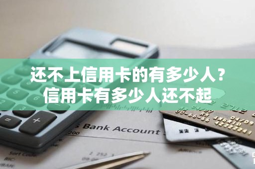 还不上信用卡的有多少人？信用卡有多少人还不起