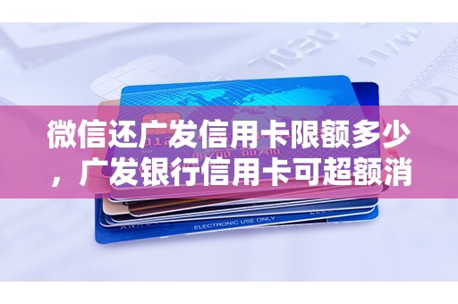 微信还广发信用卡限额多少，广发银行信用卡可超额消费多少
