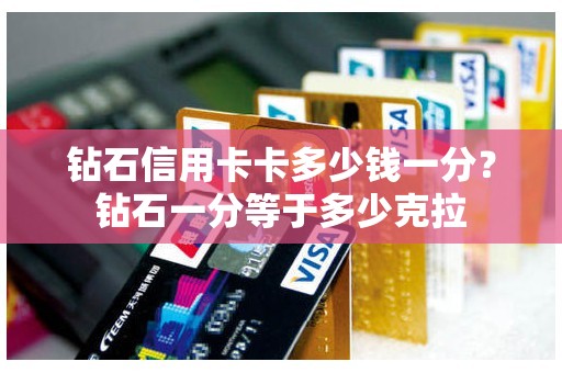 钻石信用卡卡多少钱一分？钻石一分等于多少克拉