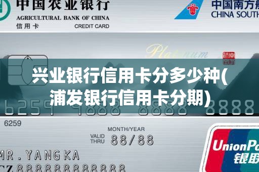 兴业银行信用卡分多少种(浦发银行信用卡分期)