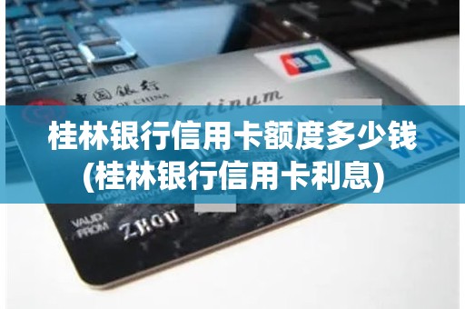 桂林银行信用卡额度多少钱(桂林银行信用卡利息)