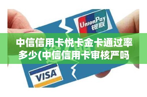 中信信用卡悦卡金卡通过率多少(中信信用卡审核严吗)