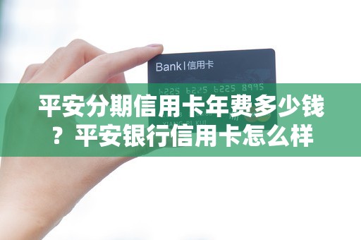 平安分期信用卡年费多少钱?平安银行信用卡怎么样 平安分期信用卡年费多少钱?平安银行信用卡怎么样